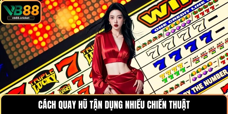 Cách quay hũ tận dụng nhiều chiến thuật