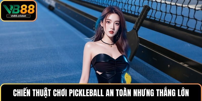 Chiến thuật chơi pickleball an toàn nhưng thắng lớn