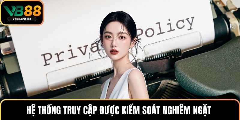 Hệ thống truy cập được kiểm soát nghiêm ngặt 