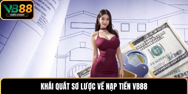 Khái quát sơ lược về nạp tiền VB88