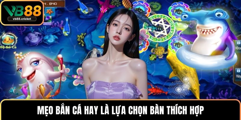 Mẹo bắn cá hay là lựa chọn bàn thích hợp