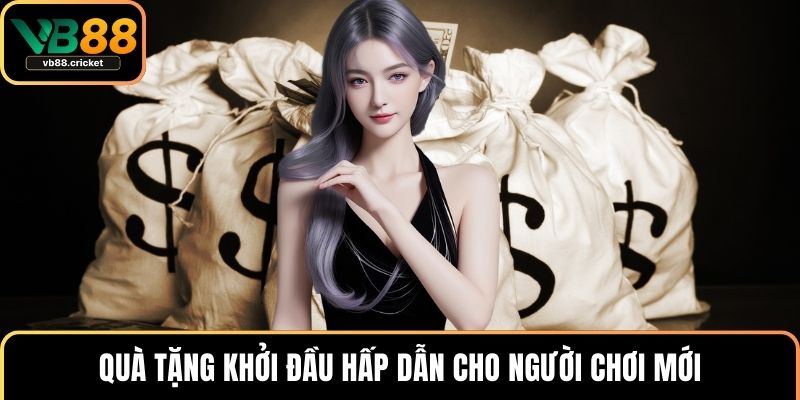Quà tặng khởi đầu hấp dẫn cho người chơi mới