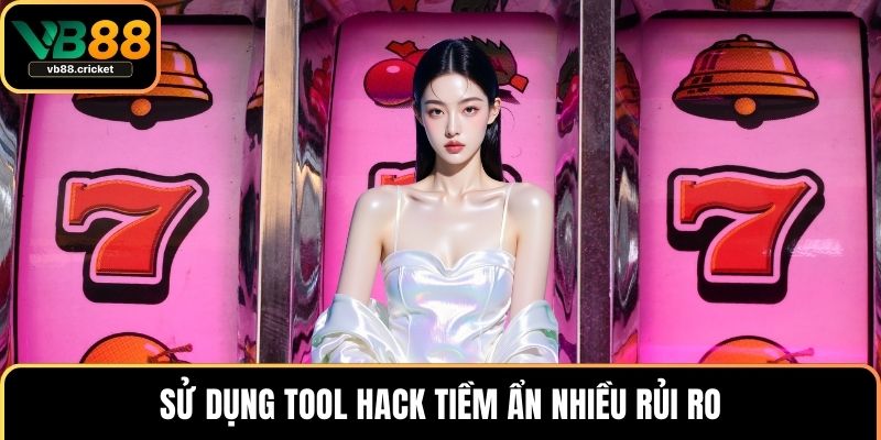 Sử dụng tool hack tiềm ẩn nhiều rủi ro