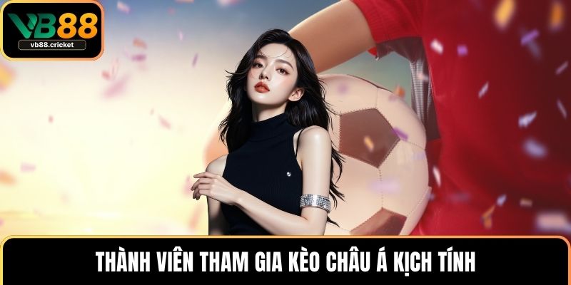 Thành viên tham gia kèo châu Á kịch tính