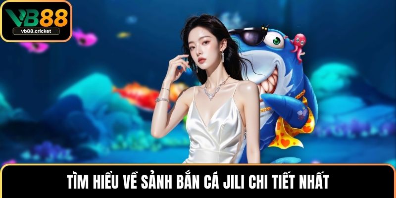Tìm hiểu về sảnh bắn cá JILI chi tiết nhất