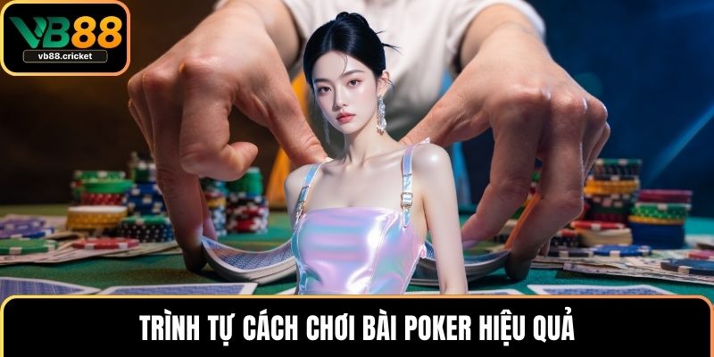 Trình tự cách chơi bài poker hiệu quả